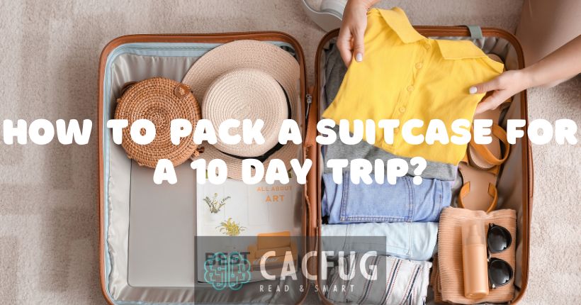 How to Pack a Suitcase for a 10 Day Trip